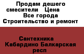 Продам дешего смесители › Цена ­ 20 - Все города Строительство и ремонт » Сантехника   . Кабардино-Балкарская респ.